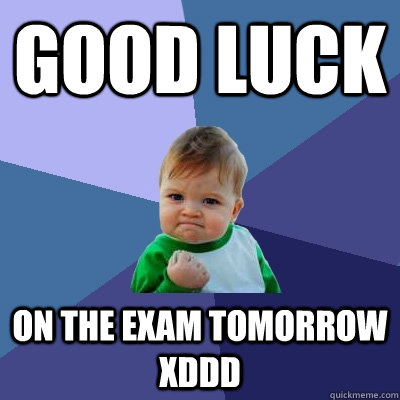 good luck on the exam tomorrow XDDD - good luck on the exam tomorrow XDDD  Success Kid