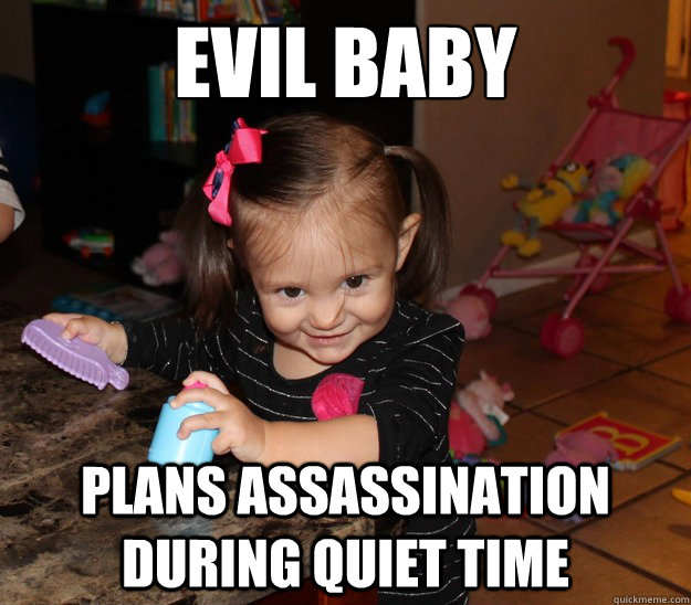 Evil Baby Plans assassination during quiet time - Evil Baby Plans assassination during quiet time  Evil Baby