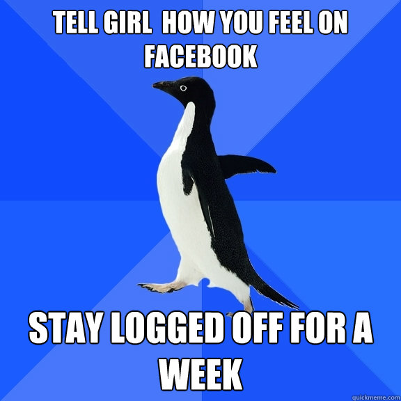 Tell girl  how you feel on facebook stay logged off for a week  Socially Awkward Penguin