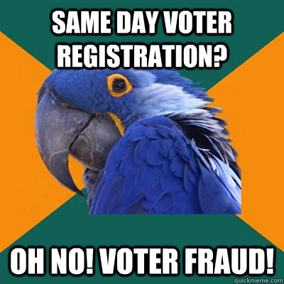 same day voter registration? Oh no! voter fraud!  Paranoid Parrot