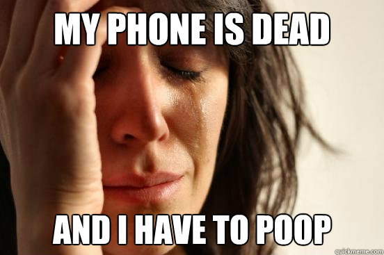 MY PHONE IS DEAD AND I HAVE TO POOP  First World Problems