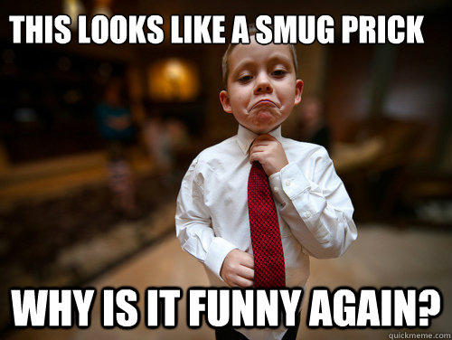 This looks like a smug prick Why is it funny again?  Financial Advisor Kid