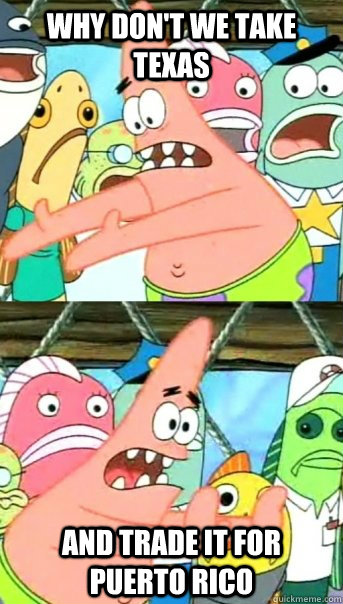 Why don't we take texas and trade it for Puerto Rico  Push it somewhere else Patrick