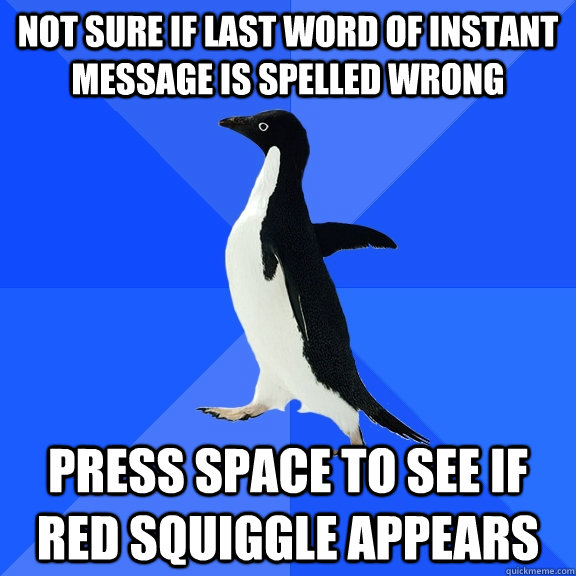 Not sure if last word of instant message is spelled wrong press space to see if red squiggle appears  Socially Awkward Penguin