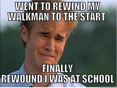 WENT TO REWIND MY WALKMAN TO THE START  FINALLY REWOUND I WAS AT SCHOOL 1990s Problems