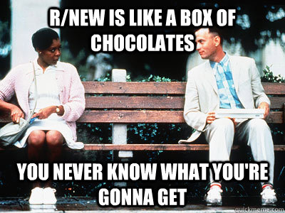 R/new is like a box of chocolates you never know what you're gonna get - R/new is like a box of chocolates you never know what you're gonna get  Misc