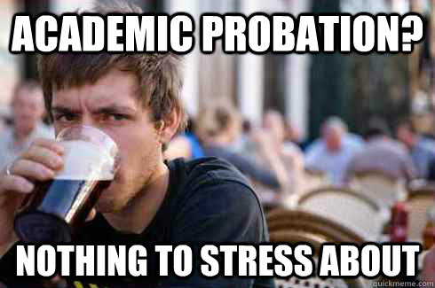 Academic Probation? Nothing to stress about - Academic Probation? Nothing to stress about  Lazy College Senior