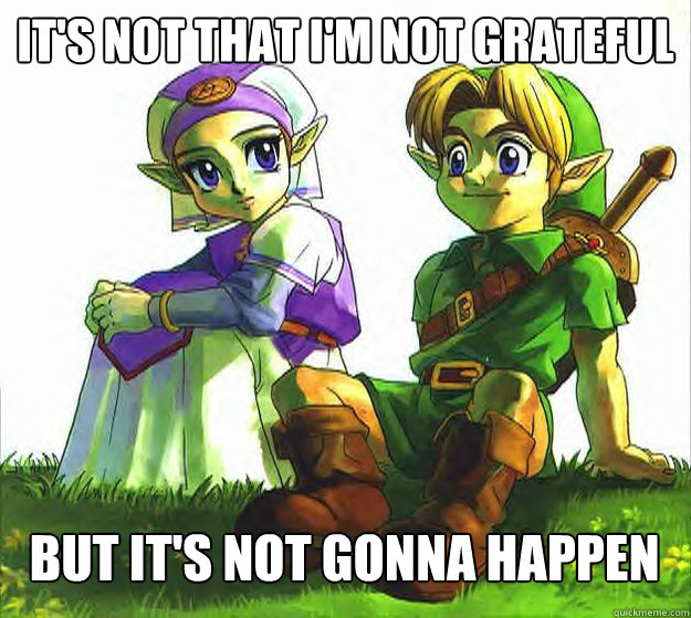 it's not that i'm not grateful  but it's not gonna happen - it's not that i'm not grateful  but it's not gonna happen  Friend Zone Zelda