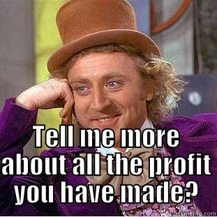  TELL ME MORE ABOUT ALL THE PROFIT YOU HAVE MADE? Condescending Wonka