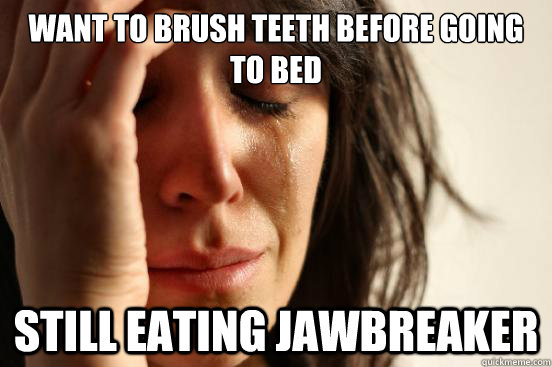 Want to brush teeth before going to bed still eating jawbreaker   First World Problems