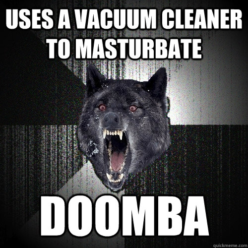Uses a vacuum cleaner to masturbate DOOMBA  Insanity Wolf