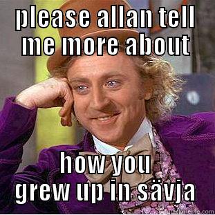 PLEASE ALLAN TELL ME MORE ABOUT HOW YOU GREW UP IN SÄVJA Condescending Wonka