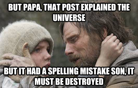 But papa, that post explained the universe But it had a spelling mistake son, it must be destroyed  Viggo Explains Reddit