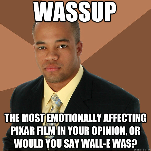 wassup the most emotionally affecting pixar film in your opinion, or would you say wall-e was? - wassup the most emotionally affecting pixar film in your opinion, or would you say wall-e was?  Successful Black Man