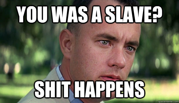 you was a slave? shit happens  Offensive Forrest Gump