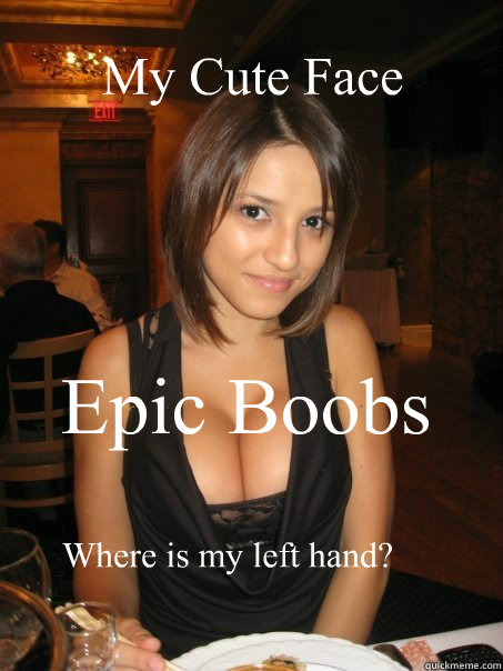 My Cute Face Epic Boobs Where is my left hand?   cant find boob girls meme
