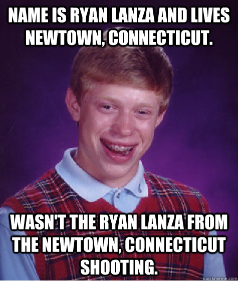 Name is Ryan Lanza and Lives Newtown, Connecticut. Wasn't the Ryan Lanza from the Newtown, Connecticut shooting.  Bad Luck Brian
