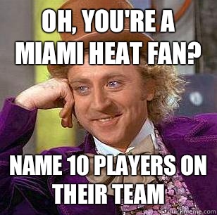 Oh, you're a Miami Heat fan? Name 10 players on their team  Condescending Wonka