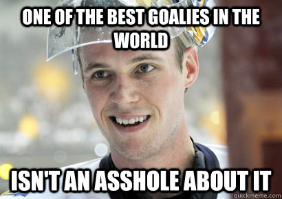 One of the best goalies in the world Isn't an asshole about it  Good Guy Pekka Rinne