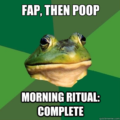 fap, then poop morning ritual: complete  Foul Bachelor Frog