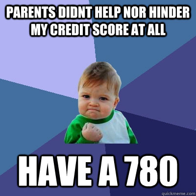 Parents didnt help nor hinder my credit score at all have a 780  Success Kid