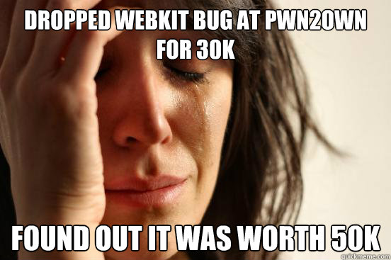 dropped webkit bug at pwn2own for 30k found out it was worth 50k  First World Problems