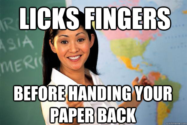Licks fingers Before handing your paper back  Unhelpful High School Teacher