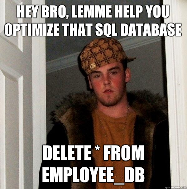Hey Bro, lemme help you optimize that SQL database Delete * From Employee_DB  Scumbag Steve