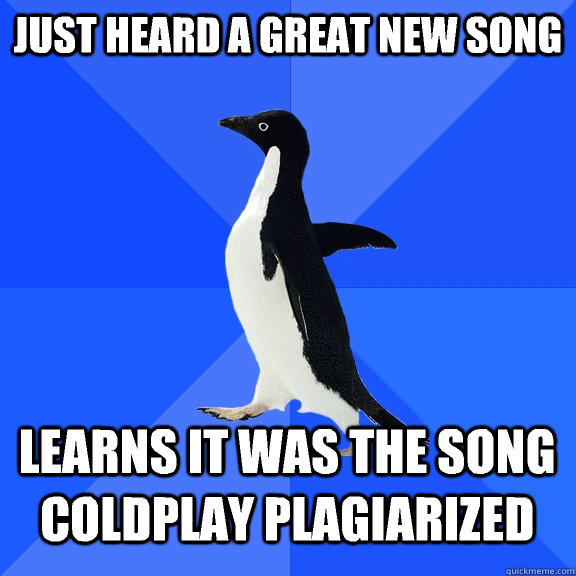 just heard a great new song Learns it was the song coldplay plagiarized  Socially Awkward Penguin
