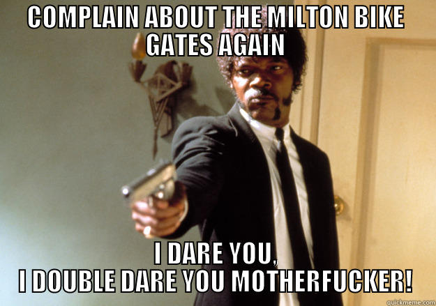 COMPLAIN ABOUT THE MILTON BIKE GATES AGAIN I DARE YOU, I DOUBLE DARE YOU MOTHERFUCKER! Samuel L Jackson