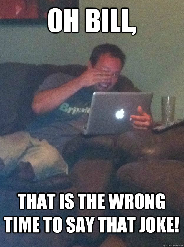 Oh Bill, That is the wrong time to say that joke!  MEME DAD