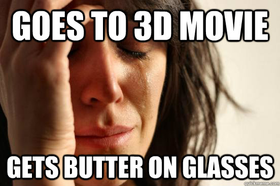Goes to 3d Movie Gets butter on glasses  First World Problems