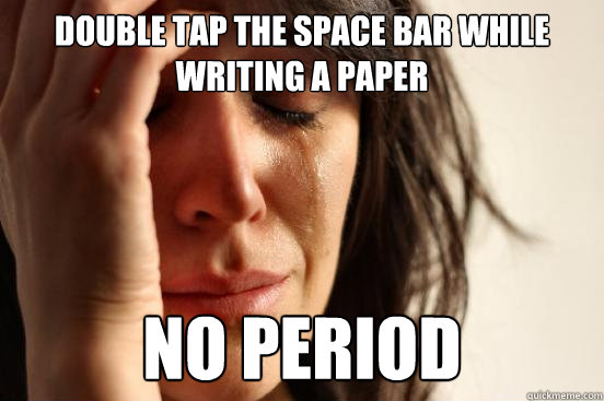 double tap the space bar while writing a paper  no period  First World Problems