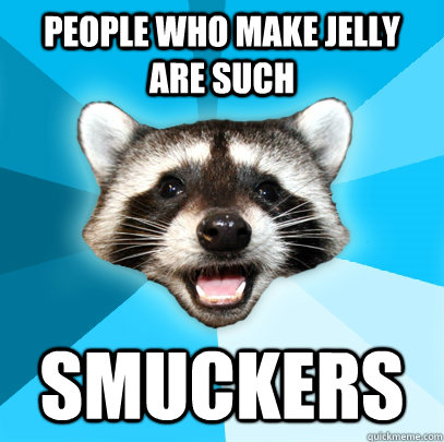 people who make jelly are such smuckers  Lame Pun Coon