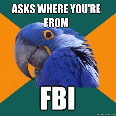 Asks where you're from FBI  Paranoid Parrot