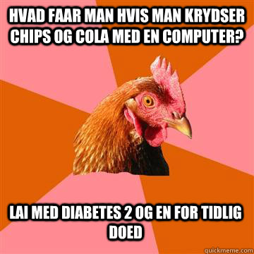 Hvad faar man hvis man krydser chips og cola med en computer? Lai med diabetes 2 og en for tidlig doed  Anti-Joke Chicken