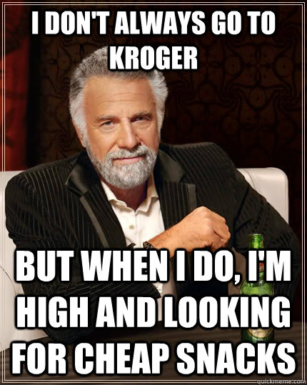 I don't always go to Kroger but when I do, I'm high and looking for cheap snacks  The Most Interesting Man In The World