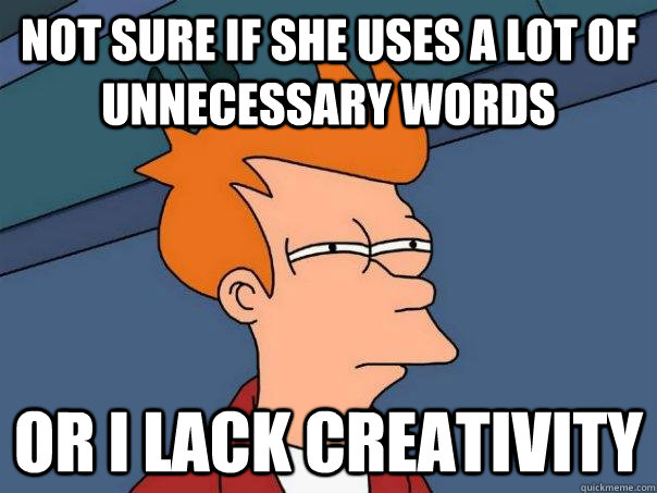 Not sure if she uses a lot of unnecessary words Or I lack creativity - Not sure if she uses a lot of unnecessary words Or I lack creativity  Futurama Fry
