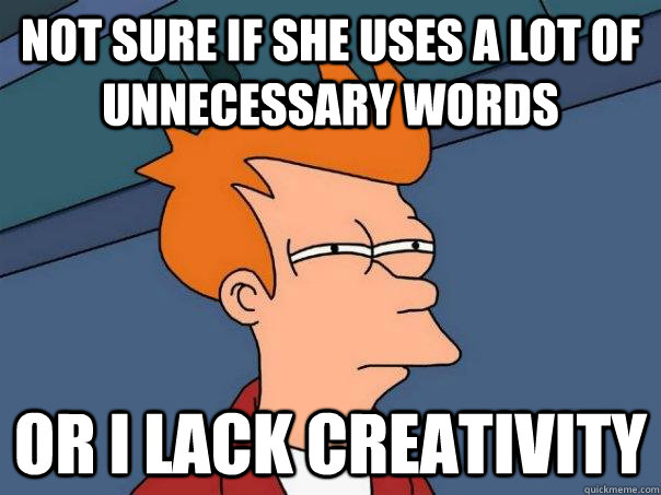 Not sure if she uses a lot of unnecessary words Or I lack creativity  Futurama Fry