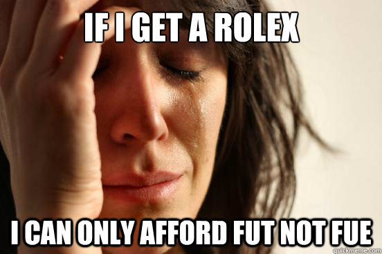 if i get a rolex i can only afford fut not fue  First World Problems