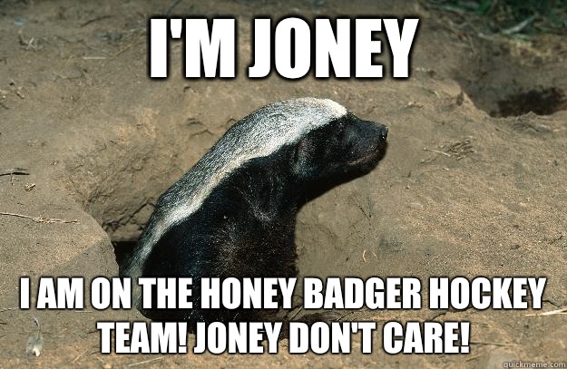 I'm Joney I am on the honey badger hockey team! Joney don't care!  