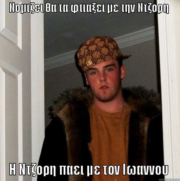 Scumbag Steve - ΝΟΜΙΖΕΙ ΘΑ ΤΑ ΦΤΙΑΞΕΙ ΜΕ ΤΗΝ ΝΤΖΟΡΗ Η ΝΤΖΟΡΗ ΠΑΕΙ ΜΕ ΤΟΝ ΙΩΑΝΝΟΥ Scumbag Steve