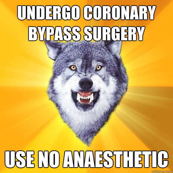 Undergo coronary bypass surgery use no anaesthetic  Courage Wolf
