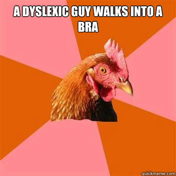 A dyslexic guy walks into a bra   Anti-Joke Chicken
