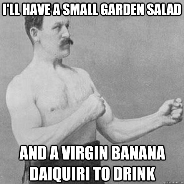 I'll have a small garden salad and a virgin banana daiquiri to drink - I'll have a small garden salad and a virgin banana daiquiri to drink  overly manly man