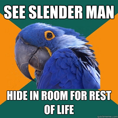 see slender man hide in room for rest of life  Paranoid Parrot