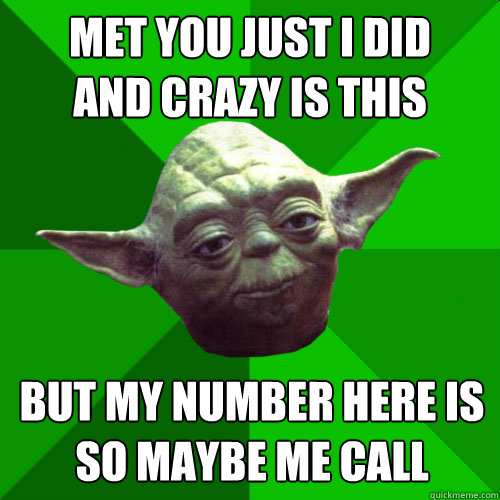 Met you just I did
and Crazy is this But my number here is
So maybe me call - Met you just I did
and Crazy is this But my number here is
So maybe me call  Conceited Yoda