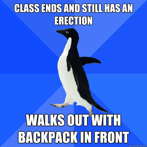 Class ends and still has an erection Walks out with backpack in front   Socially Awkward Penguin