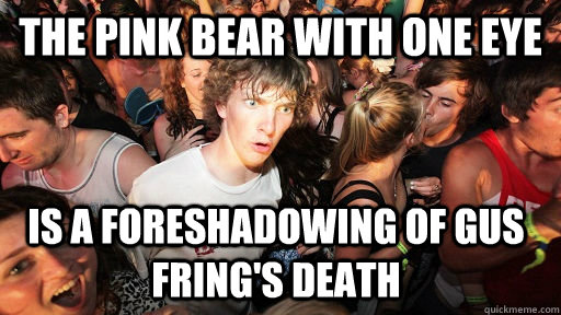 The pink bear with one eye is a foreshadowing of Gus fring's death  Sudden Clarity Clarence