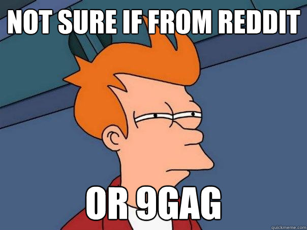 not sure if from reddit or 9gag  Futurama Fry